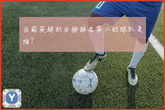 当前英超积分榜排名第二的球队是谁？