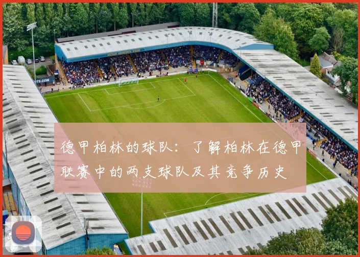 德甲柏林的球队：了解柏林在德甲联赛中的两支球队及其竞争历史