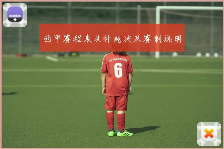 西甲赛程表共计轮次及赛制说明