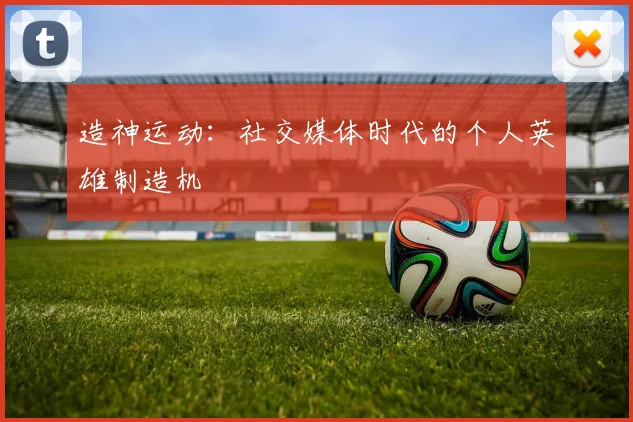 造神运动：社交媒体时代的个人英雄制造机