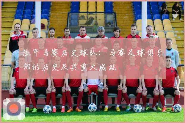 法甲马赛历史球队：马赛足球俱乐部的历史及其重大成就
