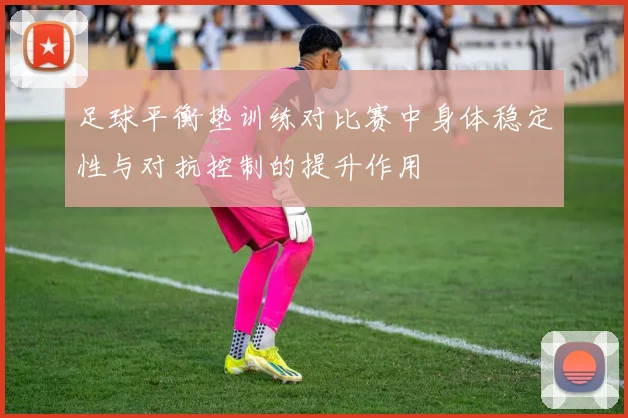 足球平衡垫训练对比赛中身体稳定性与对抗控制的提升作用