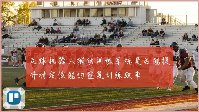 足球机器人辅助训练系统是否能提升特定技能的重复训练效率