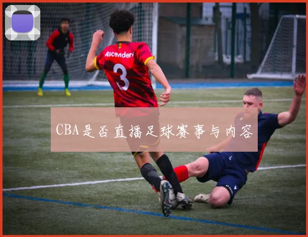CBA是否直播足球赛事与内容