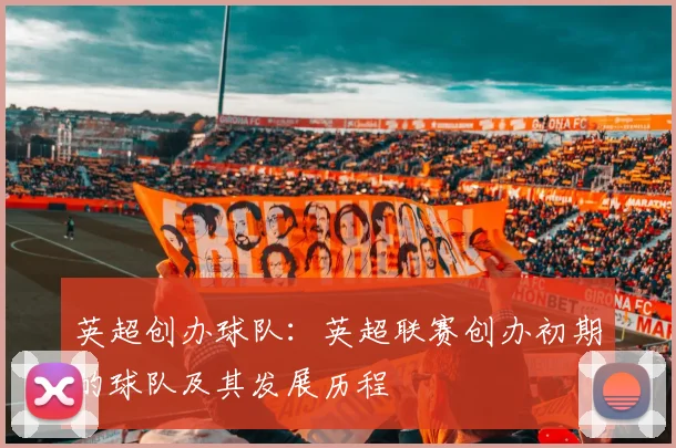 英超创办球队：英超联赛创办初期的球队及其发展历程