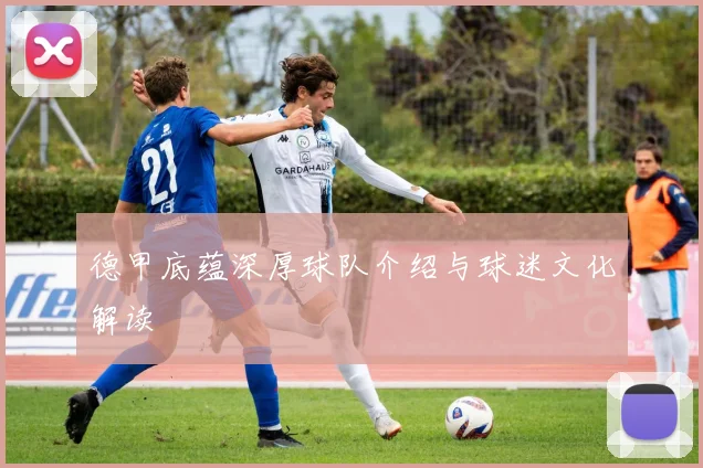 德甲底蕴深厚球队介绍与球迷文化解读