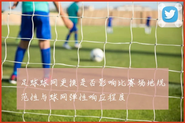 足球球网更换是否影响比赛场地规范性与球网弹性响应程度
