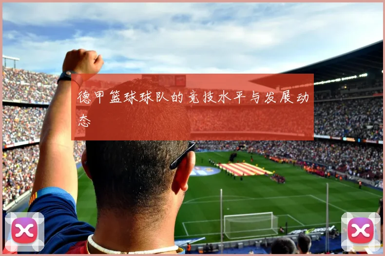 德甲篮球球队的竞技水平与发展动态